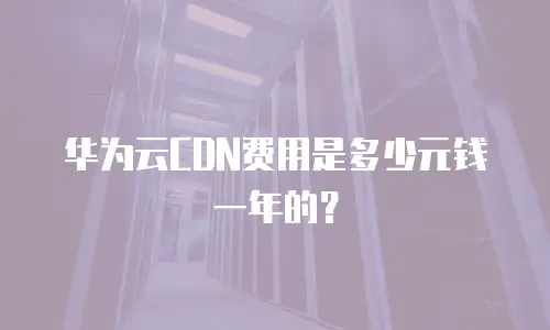 华为云CDN费用是多少元钱一年的？