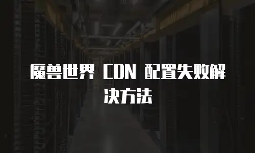 魔兽世界 CDN 配置失败解决方法