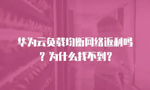 华为云负载均衡网络返利吗？为什么找不到？