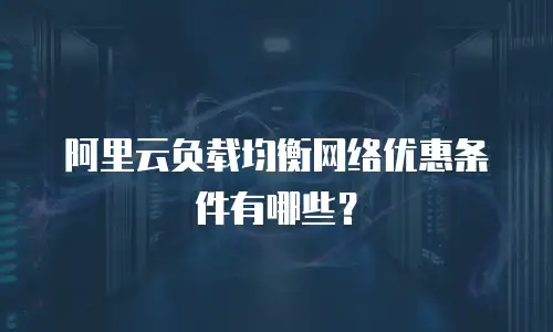 阿里云负载均衡网络优惠条件有哪些？