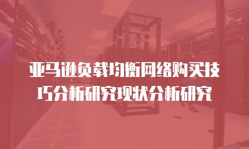 亚马逊负载均衡网络购买技巧分析研究现状分析研究