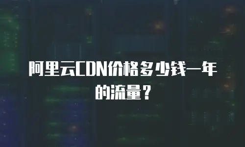 阿里云CDN价格多少钱一年的流量？