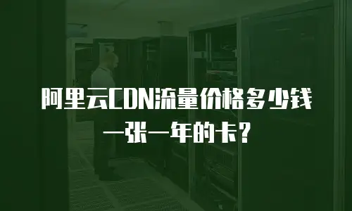 阿里云CDN流量价格多少钱一张一年的卡？