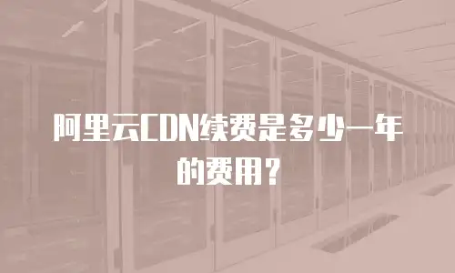 阿里云CDN续费是多少一年的费用？