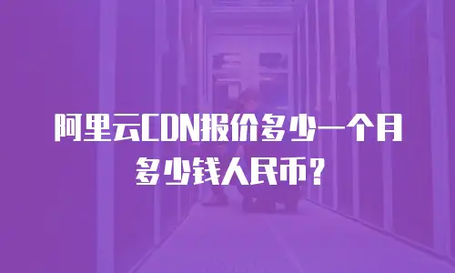 阿里云CDN报价多少一个月多少钱人民币？