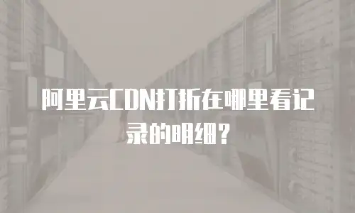 阿里云CDN打折在哪里看记录的明细？