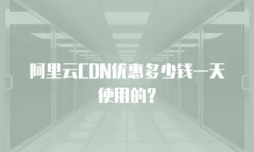 阿里云CDN优惠多少钱一天使用的？