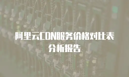 阿里云CDN服务价格对比表分析报告