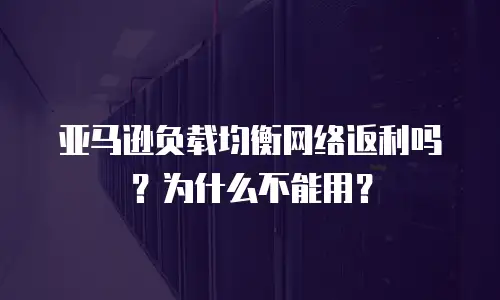 亚马逊负载均衡网络返利吗？为什么不能用？