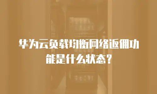 华为云负载均衡网络返佣功能是什么状态？