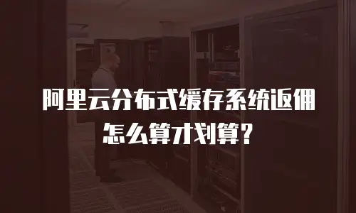 阿里云分布式缓存系统返佣怎么算才划算？