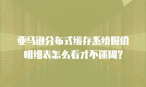 亚马逊分布式缓存系统报价明细表怎么看才不迷糊？