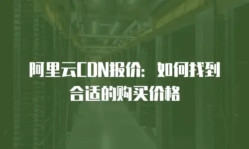 阿里云CDN报价：如何找到合适的购买价格