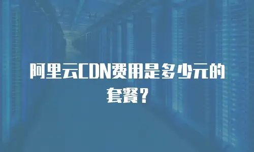 阿里云CDN费用是多少元的套餐？
