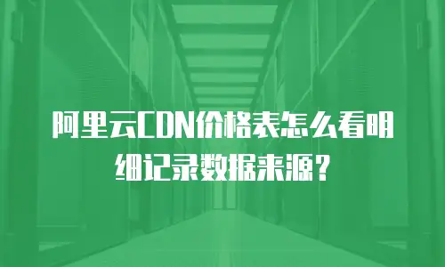 阿里云CDN价格表怎么看明细记录数据来源？