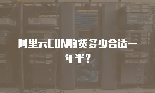 阿里云CDN收费多少合适一年半？