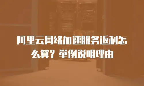 阿里云网络加速服务返利怎么算？举例说明理由