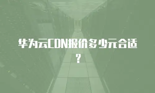 华为云CDN报价多少元合适？