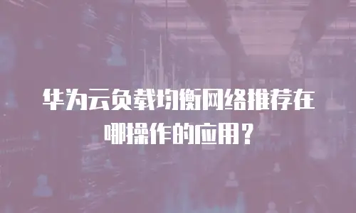 华为云负载均衡网络推荐在哪操作的应用？