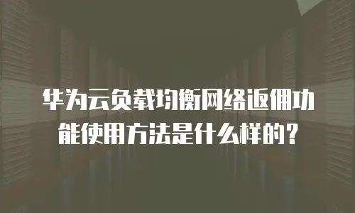 华为云负载均衡网络返佣功能使用方法是什么样的？