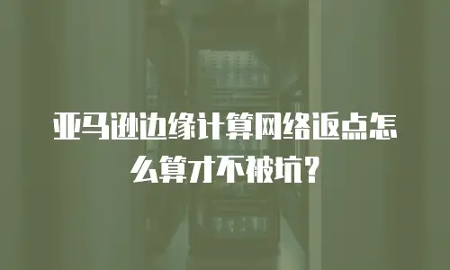 亚马逊边缘计算网络返点怎么算才不被坑？