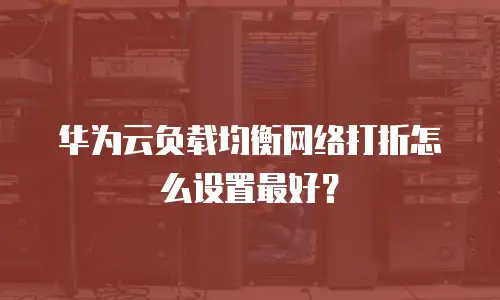华为云负载均衡网络打折怎么设置最好？