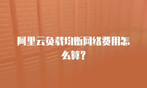 阿里云负载均衡网络费用怎么算？