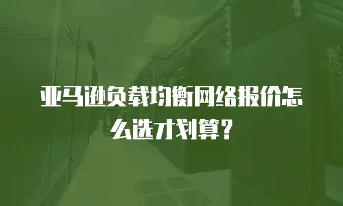 亚马逊负载均衡网络报价怎么选才划算？