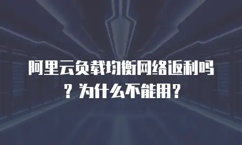 阿里云负载均衡网络返利吗？为什么不能用？