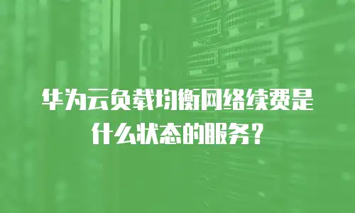 华为云负载均衡网络续费是什么状态的服务？
