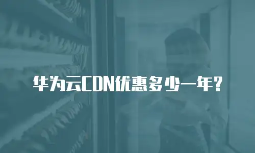华为云CDN优惠多少一年？