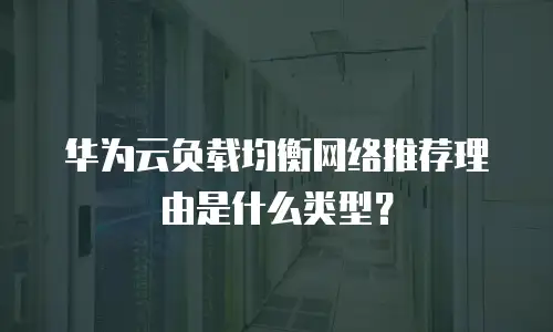 华为云负载均衡网络推荐理由是什么类型？