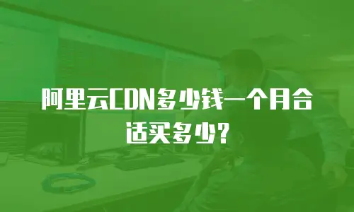 阿里云CDN多少钱一个月合适买多少？