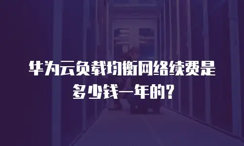华为云负载均衡网络续费是多少钱一年的？