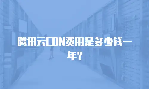 腾讯云CDN费用是多少钱一年？
