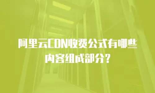 阿里云CDN收费公式有哪些内容组成部分？