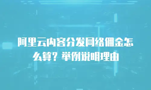 阿里云内容分发网络佣金怎么算？举例说明理由