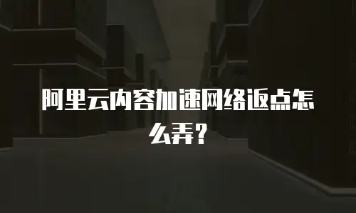 阿里云内容加速网络返点怎么弄？