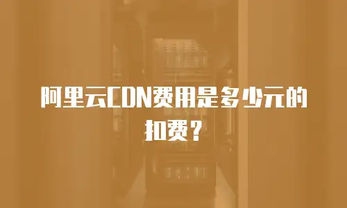 阿里云CDN费用是多少元的扣费？
