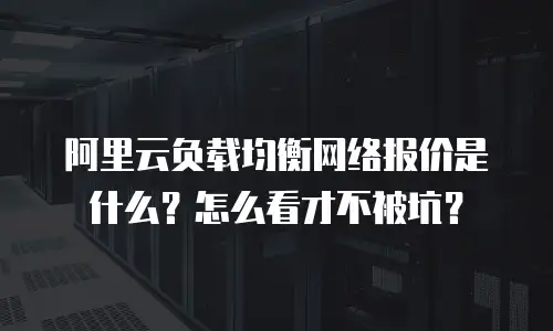 阿里云负载均衡网络报价是什么？怎么看才不被坑？
