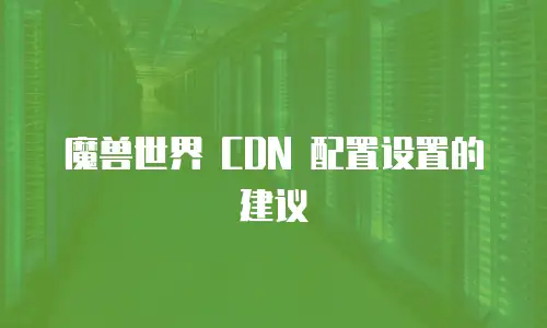 魔兽世界 CDN 配置设置的建议