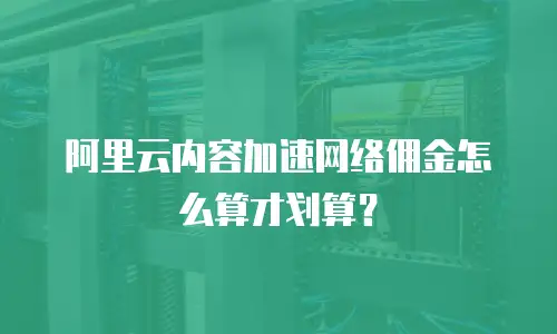 阿里云内容加速网络佣金怎么算才划算？
