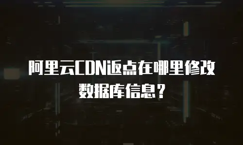 阿里云CDN返点在哪里修改数据库信息？