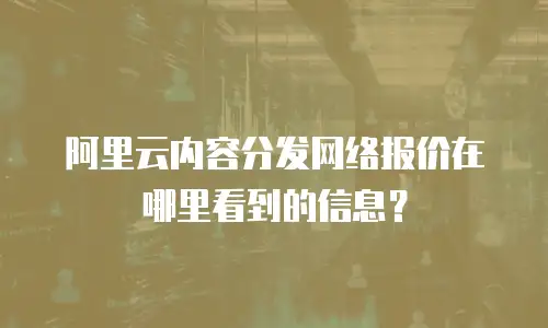 阿里云内容分发网络报价在哪里看到的信息？