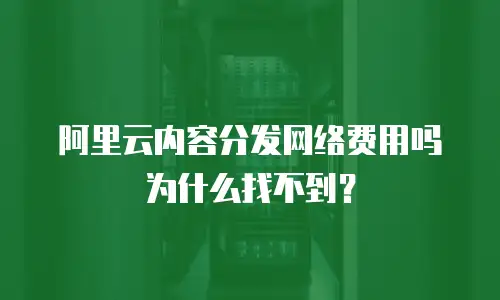 阿里云内容分发网络费用吗为什么找不到？