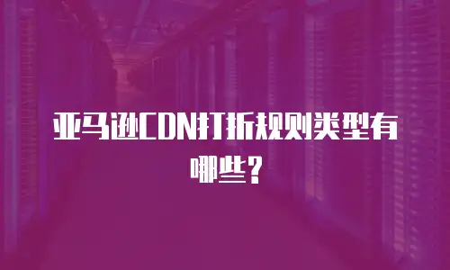 亚马逊CDN打折规则类型有哪些?