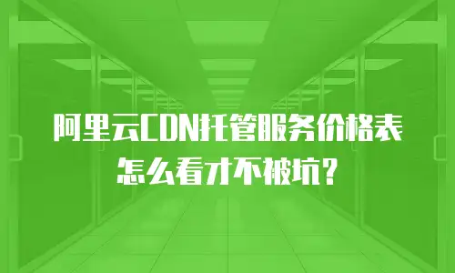 阿里云CDN托管服务价格表怎么看才不被坑？