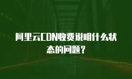 阿里云CDN收费说明什么状态的问题？