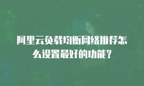 阿里云负载均衡网络推荐怎么设置最好的功能？