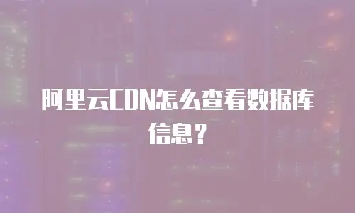 阿里云CDN怎么查看数据库信息？